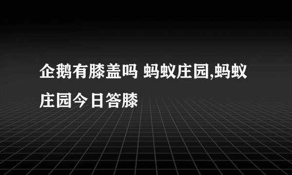 企鹅有膝盖吗 蚂蚁庄园,蚂蚁庄园今日答膝