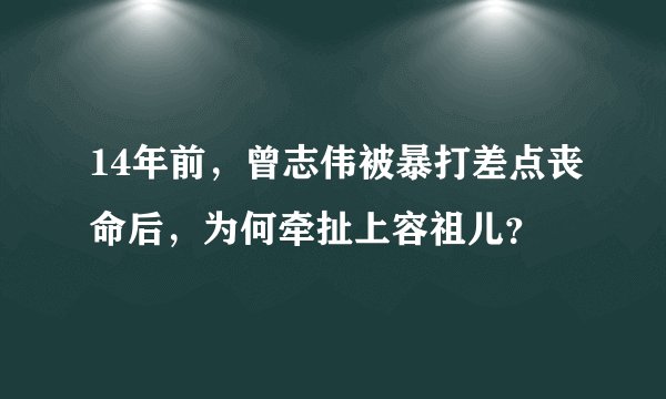 14年前，曾志伟被暴打差点丧命后，为何牵扯上容祖儿？
