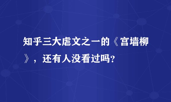 知乎三大虐文之一的《宫墙柳》，还有人没看过吗？