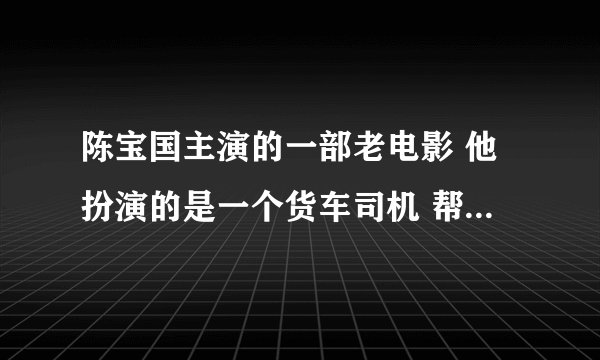 陈宝国主演的一部老电影 他扮演的是一个货车司机 帮一家3口送蜜蜂
