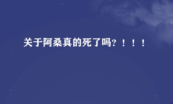 关于阿桑真的死了吗？！！！