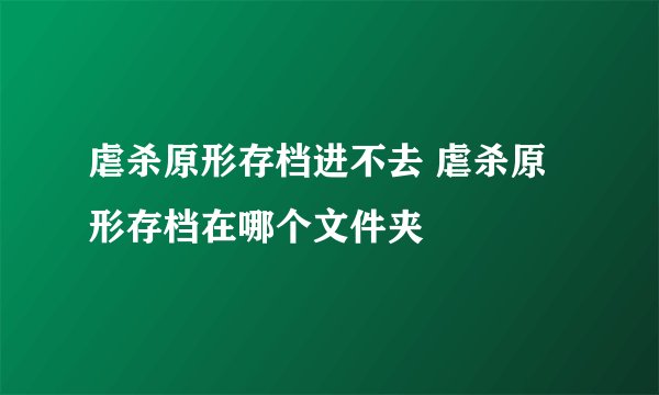 虐杀原形存档进不去 虐杀原形存档在哪个文件夹