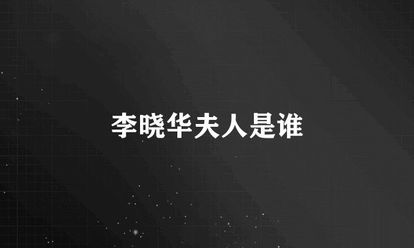 李晓华夫人是谁