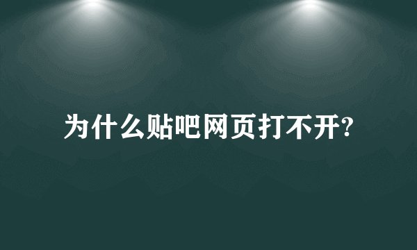为什么贴吧网页打不开?