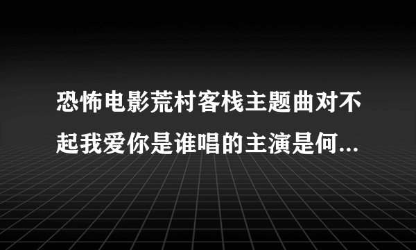 恐怖电影荒村客栈主题曲对不起我爱你是谁唱的主演是何美钿关智斌薛山张檬