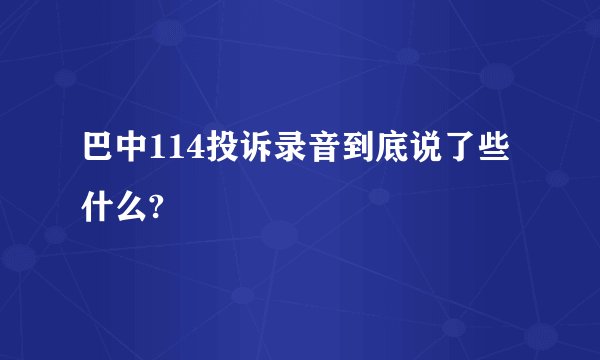 巴中114投诉录音到底说了些什么?