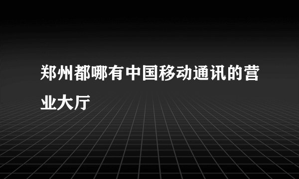 郑州都哪有中国移动通讯的营业大厅
