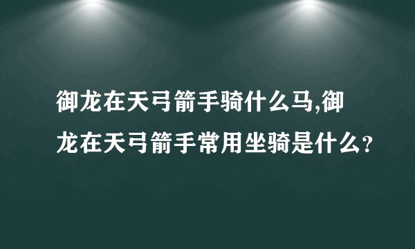 御龙在天弓箭手骑什么马,御龙在天弓箭手常用坐骑是什么？