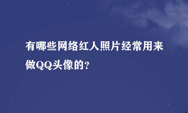 有哪些网络红人照片经常用来做QQ头像的？