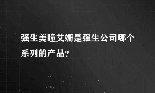 强生美瞳艾姗是强生公司哪个系列的产品？