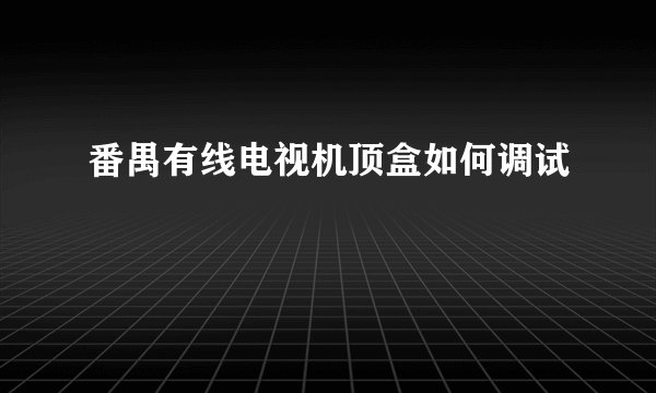 番禺有线电视机顶盒如何调试