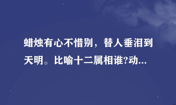 蜡烛有心不惜别，替人垂泪到天明。比喻十二属相谁?动脑筋哟!