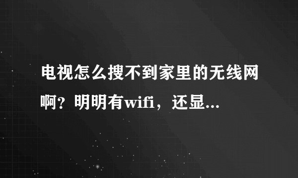 电视怎么搜不到家里的无线网啊？明明有wifi，还显示“区域中找不到无