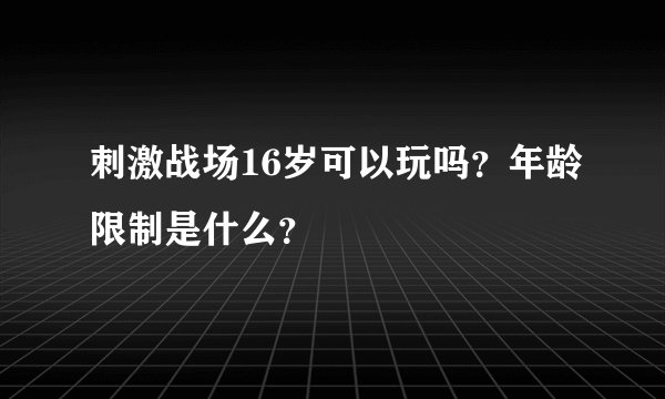 刺激战场16岁可以玩吗？年龄限制是什么？