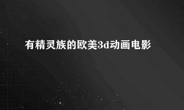 有精灵族的欧美3d动画电影