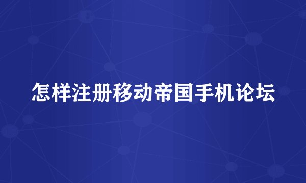 怎样注册移动帝国手机论坛