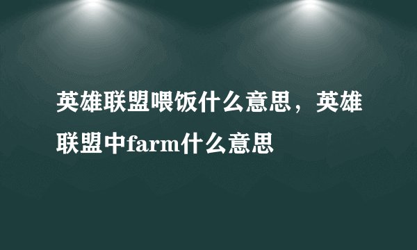 英雄联盟喂饭什么意思，英雄联盟中farm什么意思
