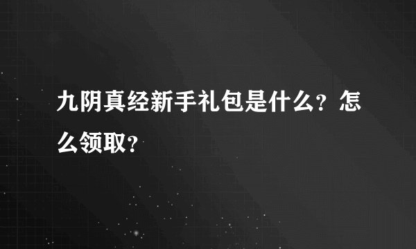 九阴真经新手礼包是什么？怎么领取？