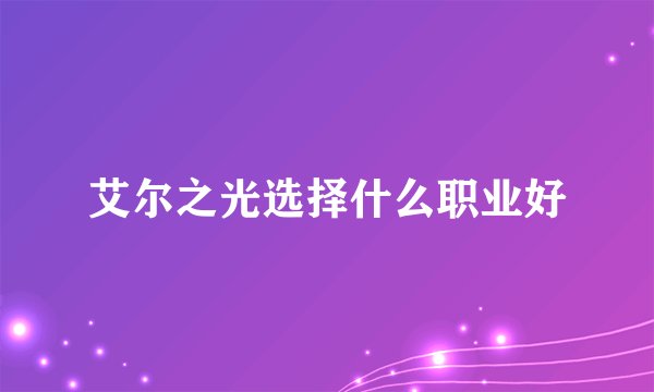 艾尔之光选择什么职业好