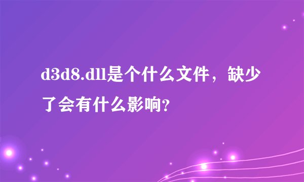 d3d8.dll是个什么文件，缺少了会有什么影响？