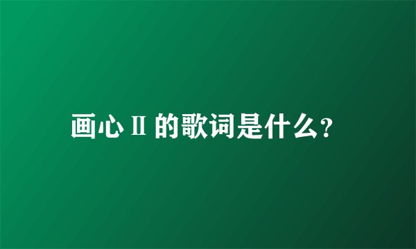 画心Ⅱ的歌词是什么？