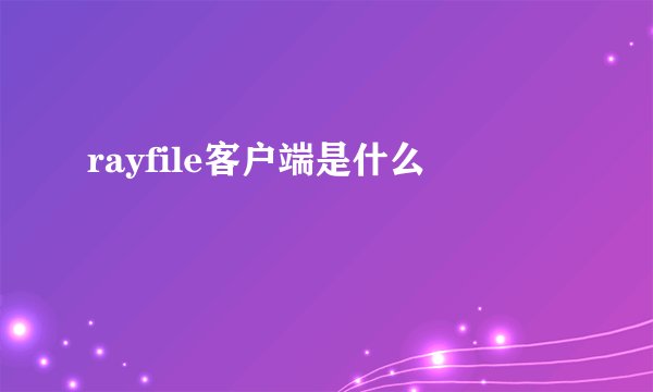 rayfile客户端是什么
