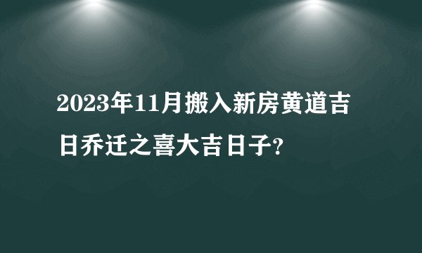 2023年11月搬入新房黄道吉日乔迁之喜大吉日子？