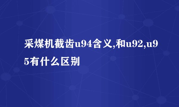 采煤机截齿u94含义,和u92,u95有什么区别