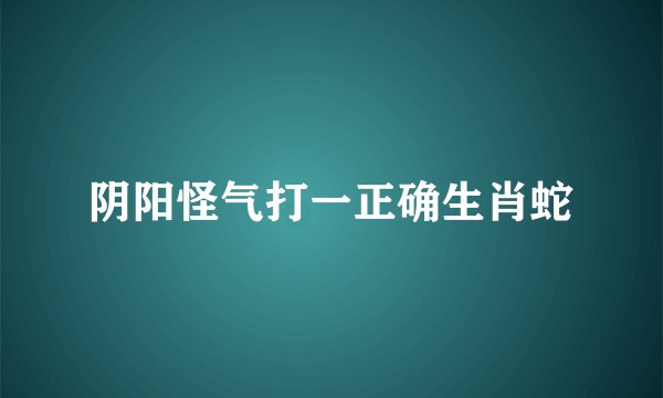 阴阳怪气打一正确生肖蛇