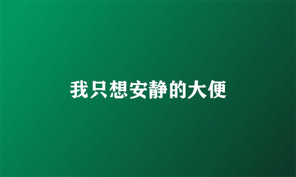 我只想安静的大便
