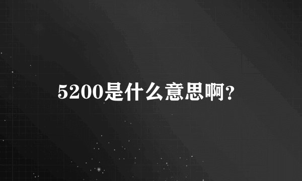 5200是什么意思啊？
