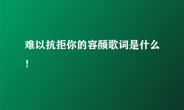难以抗拒你的容颜歌词是什么！