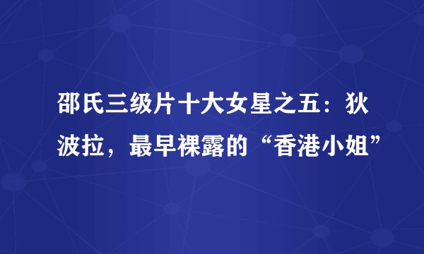 邵氏三级片十大女星之五：狄波拉，最早裸露的“香港小姐”