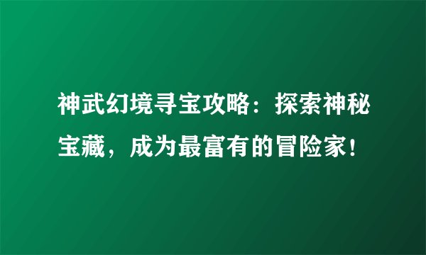 神武幻境寻宝攻略：探索神秘宝藏，成为最富有的冒险家！