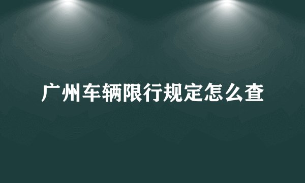 广州车辆限行规定怎么查