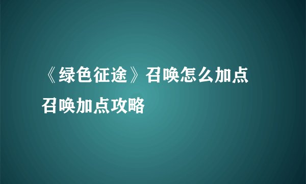 《绿色征途》召唤怎么加点 召唤加点攻略