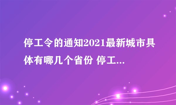 停工令的通知2021最新城市具体有哪几个省份 停工令的通知2021最新城市名单