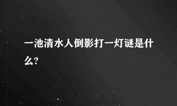 一池清水人倒影打一灯谜是什么?
