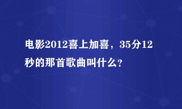 电影2012喜上加喜，35分12秒的那首歌曲叫什么？