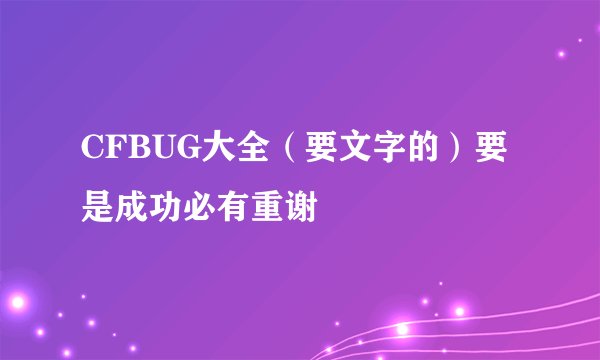 CFBUG大全（要文字的）要是成功必有重谢