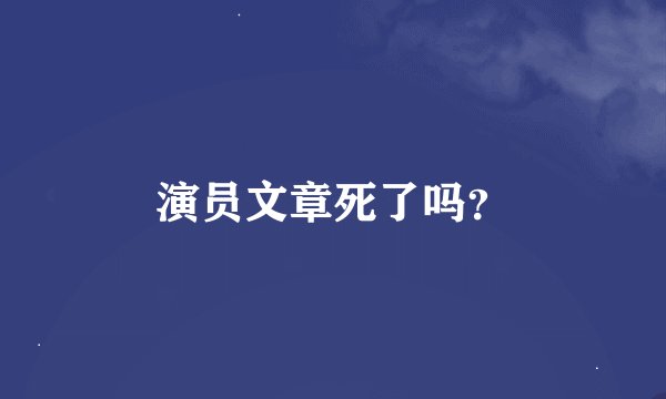 演员文章死了吗？