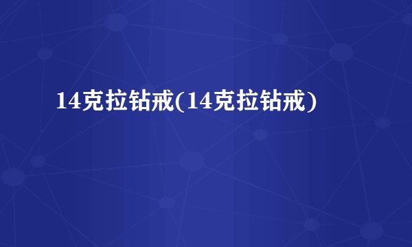 14克拉钻戒(14克拉钻戒)