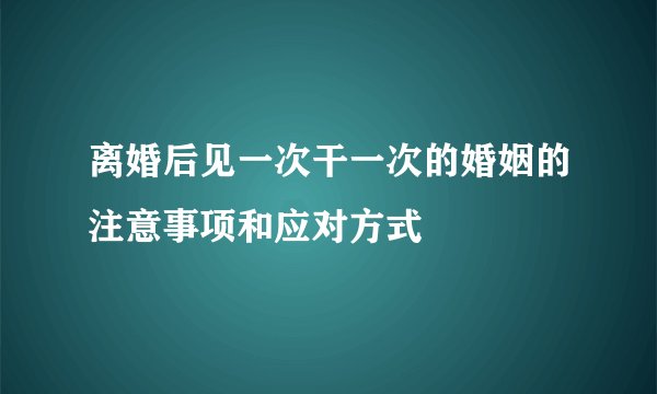 离婚后见一次干一次的婚姻的注意事项和应对方式