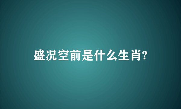 盛况空前是什么生肖?