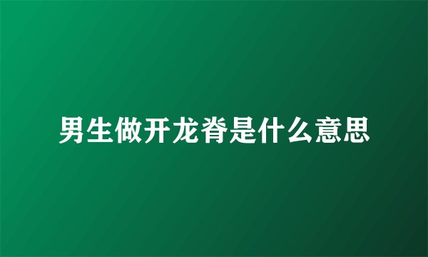 男生做开龙脊是什么意思