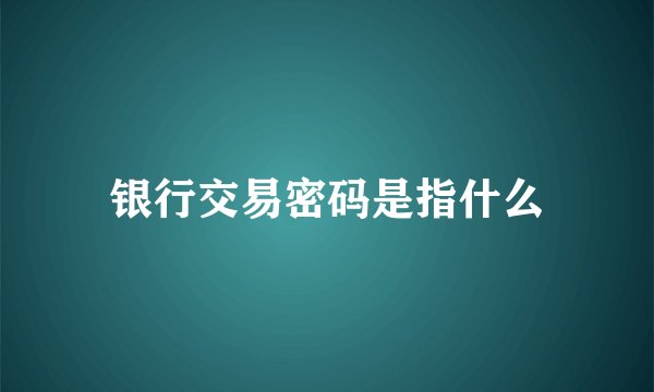 银行交易密码是指什么