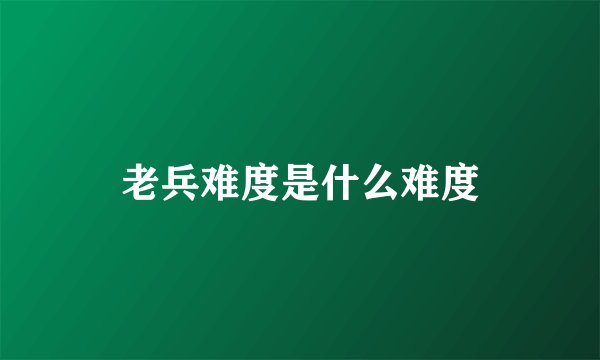 老兵难度是什么难度