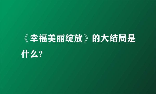 《幸福美丽绽放》的大结局是什么?