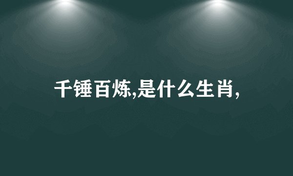 千锤百炼,是什么生肖,
