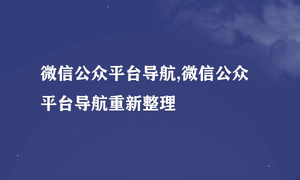 微信公众平台导航,微信公众平台导航重新整理